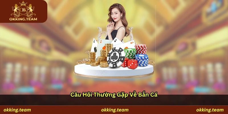 Câu hỏi thường gặp về bắn cá