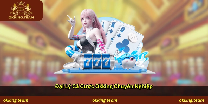 Đại lý cá cược Okking chuyên nghiệp