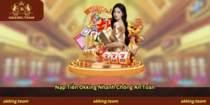 Nạp tiền Okking nhanh chóng an toàn