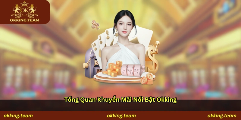 Tổng quan khuyến mãi nổi bật Okking