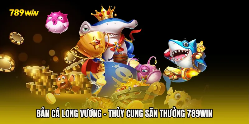 Bắn Cá Long Vương - Thủy Cung Săn Thưởng 789win