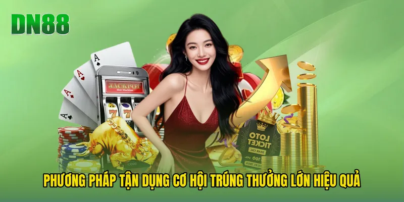 Phương pháp tận dụng Cơ Hội Trúng Thưởng Lớn hiệu quả